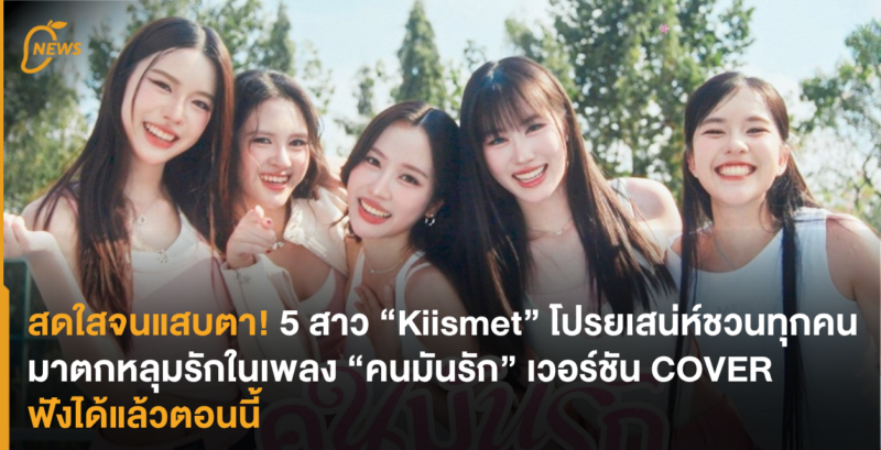 สดใสจนแสบตา! 5 สาว “Kiismet” โปรยเสน่ห์ชวนทุกคนมารักในเพลง “คนมันรัก” เวอร์ชัน COVER