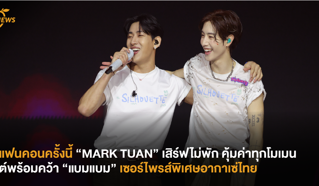 แฟนคอนครั้งนี้ “MARK TUAN” เสิร์ฟไม่พัก คุ้มค่าทุกโมเมนต์พร้อมคว้า “แบมแบม” เซอร์ไพรส์พิเศษอากาเซ่ไทย