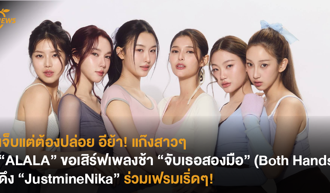 เจ็บแต่ต้องปล่อย อีย้า! แก๊งสาวๆ “ALALA” ขอเสิร์ฟเพลงช้า “จับเธอสองมือ” (Both Hands) ดึง “JustmineNika” ร่วมเฟรมเริ่ดๆ!