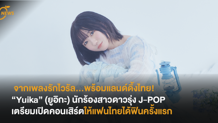 จากเพลงรักไวรัล…พร้อมแลนด์ดิ้งไทย!  “Yuika” (ยูอิกะ) นักร้องสาวดาวรุ่ง J-POP เตรียมเปิดคอนเสิร์ตให้แฟนไทยได้ฟินครั้งแรก