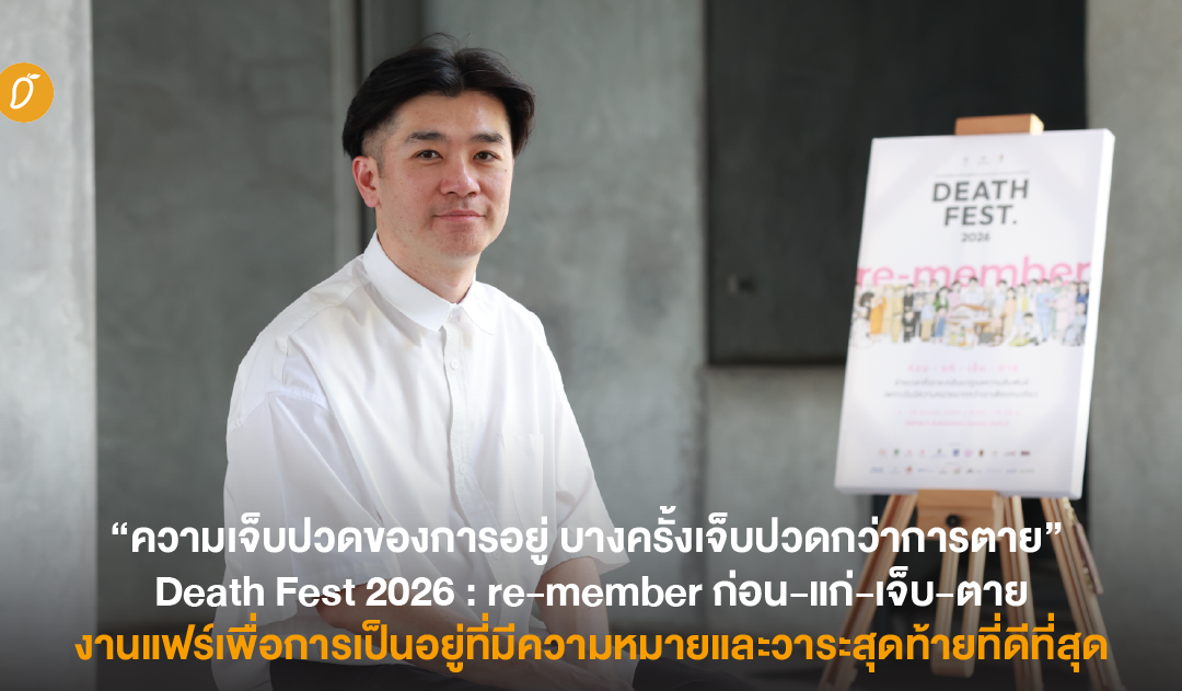 “ความเจ็บปวดของการอยู่ บางครั้งเจ็บปวดกว่าการตาย” Death Fest 2026 : re-member ก่อน-แก่-เจ็บ-ตาย งานแฟร์เพื่อการเป็นอยู่ที่มีความหมายและวาระสุดท้ายที่ดีที่สุด