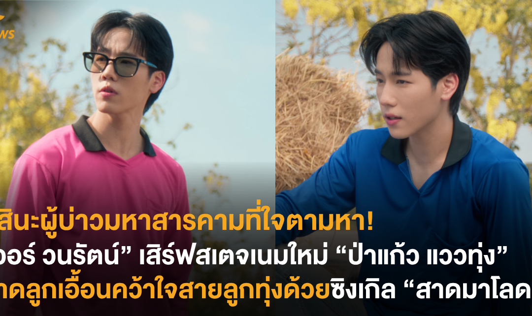 นี่สินะผู้บ่าวมหาสารคามที่ใจตามหา! “วอร์ วนรัตน์” เสิร์ฟสเตจเนมใหม่ “ป่าแก้ว แววทุ่ง” สาดลูกเอื้อนคว้าใจสายลูกทุ่งด้วยซิงเกิล “สาดมาโลด”