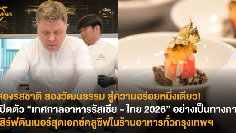 สองรสชาติ สองวัฒนธรรม สู่ความอร่อยหนึ่งเดียว! เปิดตัว “เทศกาลอาหารรัสเซีย – ไทย 2026” อย่างเป็นทางการ เสิร์ฟดินเนอร์สุดเอกซ์คลูซิฟในร้านอาหารทั่วกรุงเทพฯ