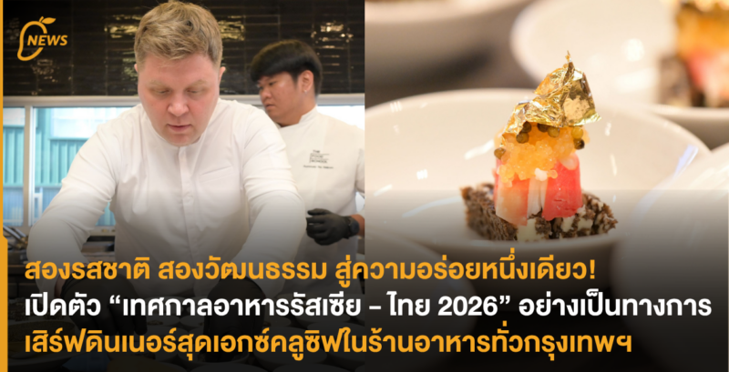 สองรสชาติ สองวัฒนธรรม สู่ความอร่อยหนึ่งเดียว! เปิดตัว “เทศกาลอาหารรัสเซีย – ไทย 2026” อย่างเป็นทางการ เสิร์ฟดินเนอร์สุดเอกซ์คลูซิฟในร้านอาหารทั่วกรุงเทพฯ