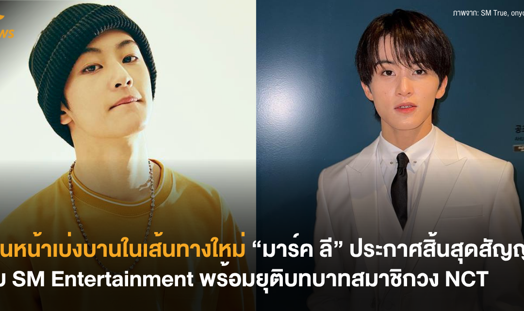 เดินหน้าเบ่งบานในเส้นทางใหม่ “มาร์ค ลี” ประกาศสิ้นสุดสัญญากับ SM Entertainment พร้อมยุติบทบาทสมาชิกวง NCT