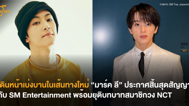 เดินหน้าเบ่งบานในเส้นทางใหม่ “มาร์ค ลี” ประกาศสิ้นสุดสัญญากับ SM Entertainment พร้อมยุติบทบาทสมาชิกวง NCT
