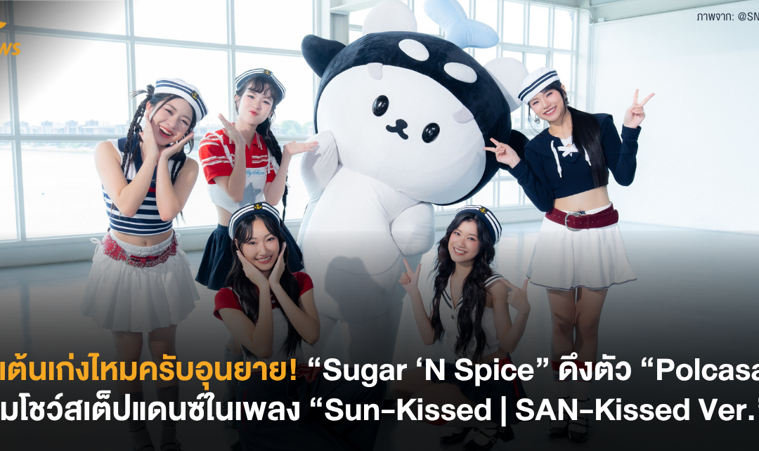 ซังเต้นเก่งไหมครับอุนยาย! “Sugar ‘N Spice” ดึงตัว “Polcasan” ร่วมโชว์สเต็ปแดนซ์ในเพลง “Sun-Kissed | SAN-Kissed Ver.”