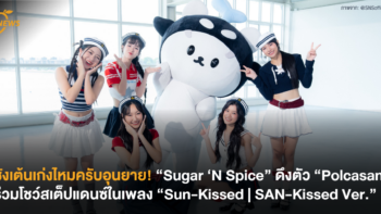 ซังเต้นเก่งไหมครับอุนยาย! “Sugar ‘N Spice” ดึงตัว “Polcasan” ร่วมโชว์สเต็ปแดนซ์ในเพลง “Sun-Kissed | SAN-Kissed Ver.”