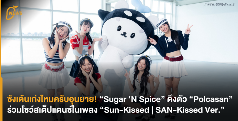 ซังเต้นเก่งไหมครับอุนยาย! “Sugar ‘N Spice” ดึงตัว “Polcasan” ร่วมโชว์สเต็ปแดนซ์ในเพลง “Sun-Kissed | SAN-Kissed Ver.”