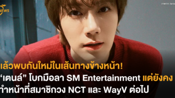 แล้วพบกันใหม่ในเส้นทางข้างหน้า “เตนล์” โบกมือลา SM Entertainment แต่ยังคงทำหน้าที่สมาชิกวง NCT และ WayV ต่อไป