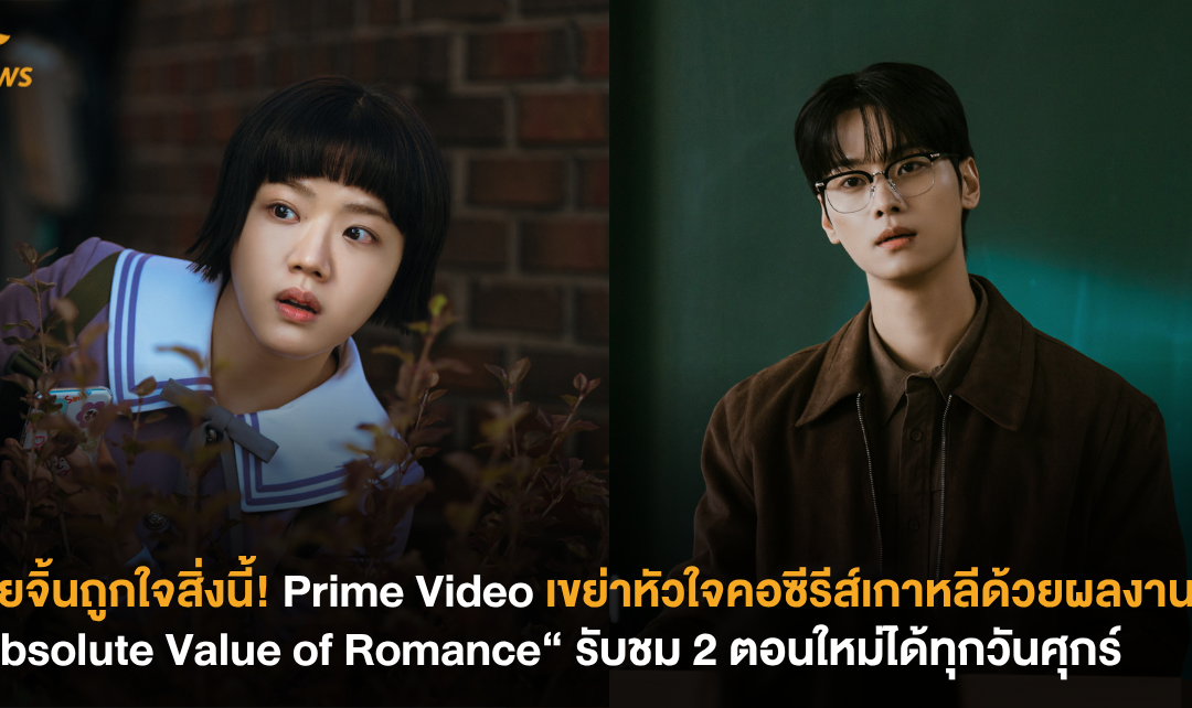 สายจิ้นถูกใจสิ่งนี้! Prime Video เขย่าหัวใจคอซีรีส์เกาหลีด้วยผลงานใหม่ “Absolute Value of Romance​“ รับชม 2 ตอนใหม่ได้ทุกวันศุกร์