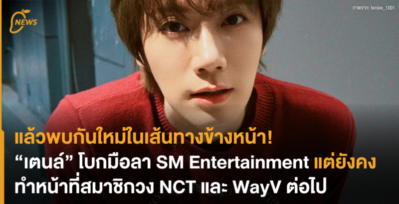 แล้วพบกันใหม่ในเส้นทางข้างหน้า “เตนล์” โบกมือลา SM Entertainment แต่ยังคงทำหน้าที่สมาชิกวง NCT และ WayV ต่อไป