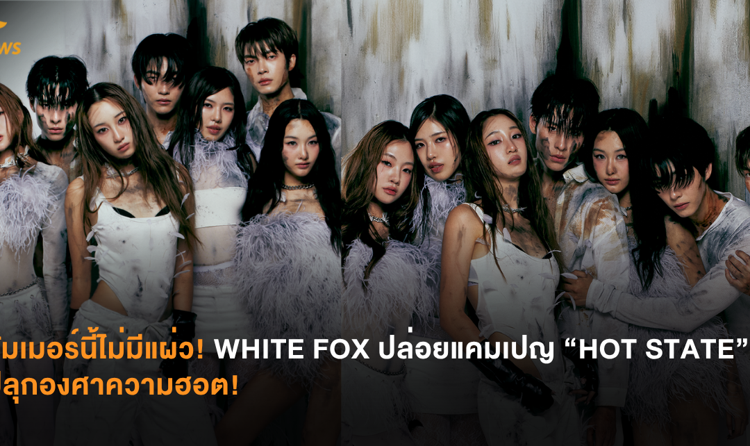 ซัมเมอร์นี้ไม่มีแผ่ว! WHITE FOX ปล่อยแคมเปญ “HOT STATE” ปลุกองศาความฮอต!