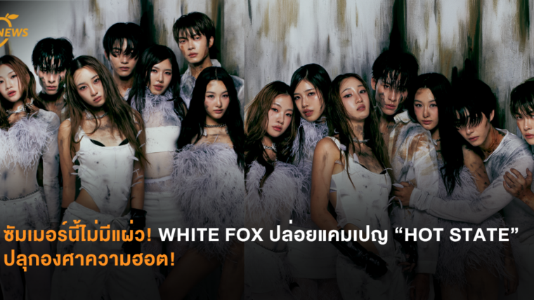 ซัมเมอร์นี้ไม่มีแผ่ว! WHITE FOX ปล่อยแคมเปญ “HOT STATE” ปลุกองศาความฮอต!