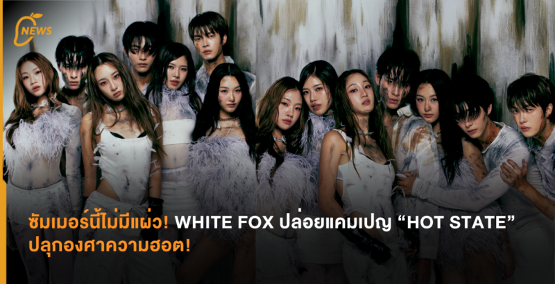 ซัมเมอร์นี้ไม่มีแผ่ว! WHITE FOX ปล่อยแคมเปญ “HOT STATE” ปลุกองศาความฮอต!