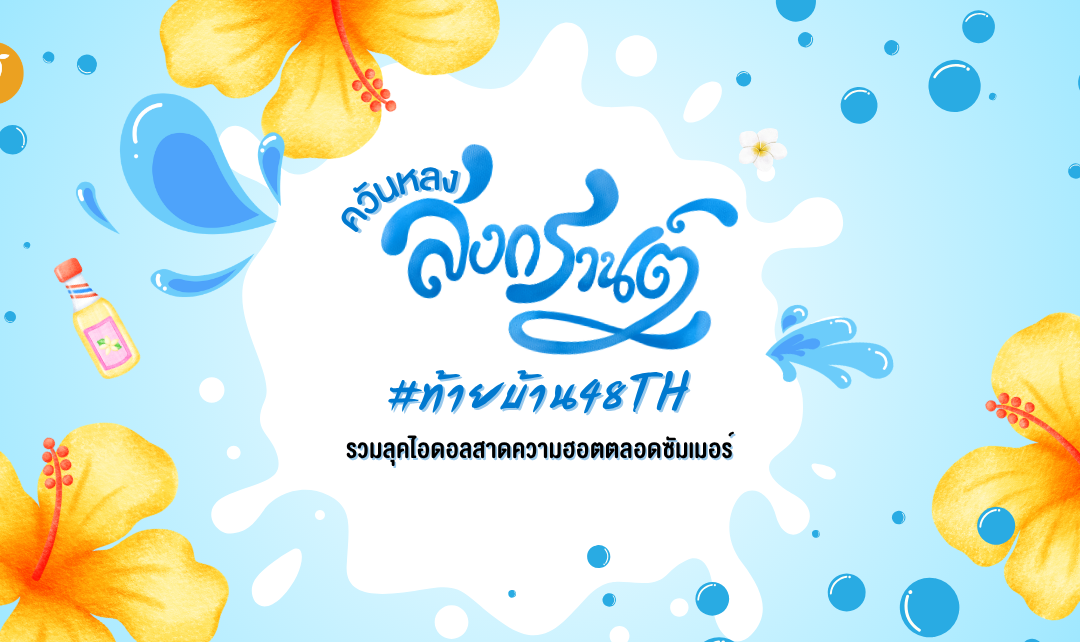 ควันหลงสงกรานต์ #ท้ายบ้าน48TH  รวมลุคไอดอลสาดความฮอตตลอดซัมเมอร์