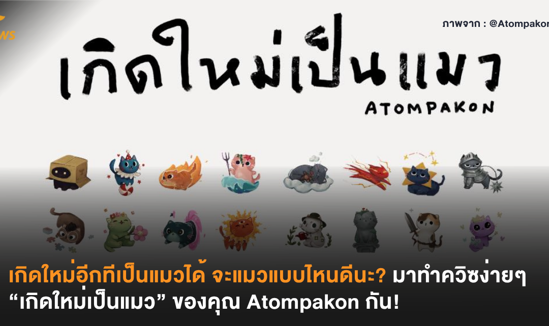 ถ้าเกิดใหม่อีกทีเป็นแมวได้ จะแมวแบบไหนดีนะ? มาทำควิซง่ายๆ “เกิดใหม่เป็นแมว” ของคุณ Atompakon กัน!