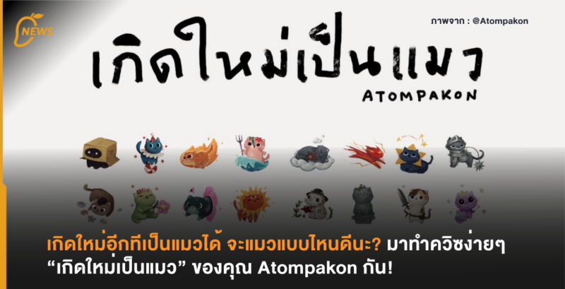 ถ้าเกิดใหม่อีกทีเป็นแมวได้ จะแมวแบบไหนดีนะ? มาทำควิซง่ายๆ “เกิดใหม่เป็นแมว” ของคุณ Atompakon กัน!