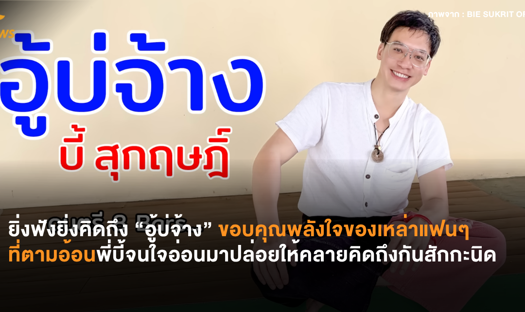 ยิ่งฟังยิ่งคิดถึง “อู้บ่จ้าง” ขอบคุณพลังของเหล่าแฟนๆ ที่ตามอ้อนพี่บี้จนใจอ่อนมาปล่อยให้คลายคิดถึงกันสักกะนิด