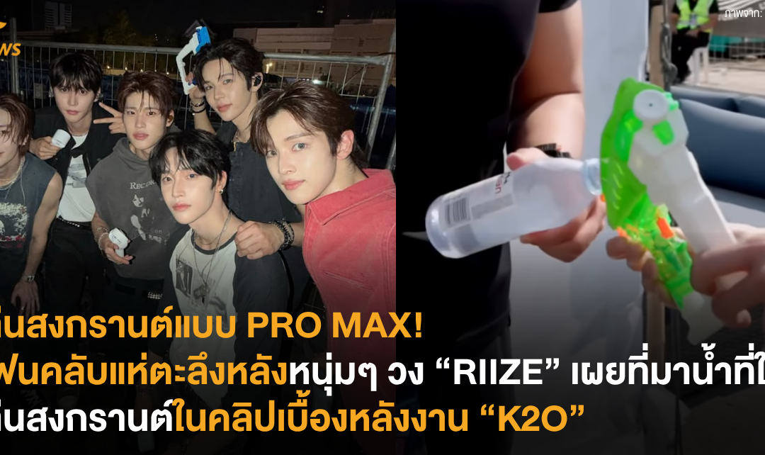 เล่นสงกรานต์แบบ PRO MAX! แฟนคลับแห่ตะลึงหลังหนุ่มๆ วง “RIIZE” เผยที่มาน้ำที่ใช้เล่นสงกรานต์ในคลิปเบื้องหลังงาน “K2O”