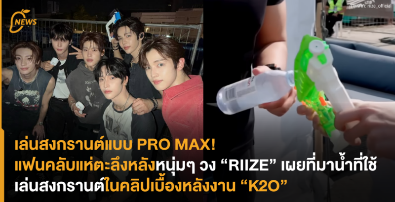 เล่นสงกรานต์แบบ PRO MAX! แฟนคลับแห่ตะลึงหลังหนุ่มๆ วง “RIIZE” เผยที่มาน้ำที่ใช้เล่นสงกรานต์ในคลิปเบื้องหลังงาน “K2O”
