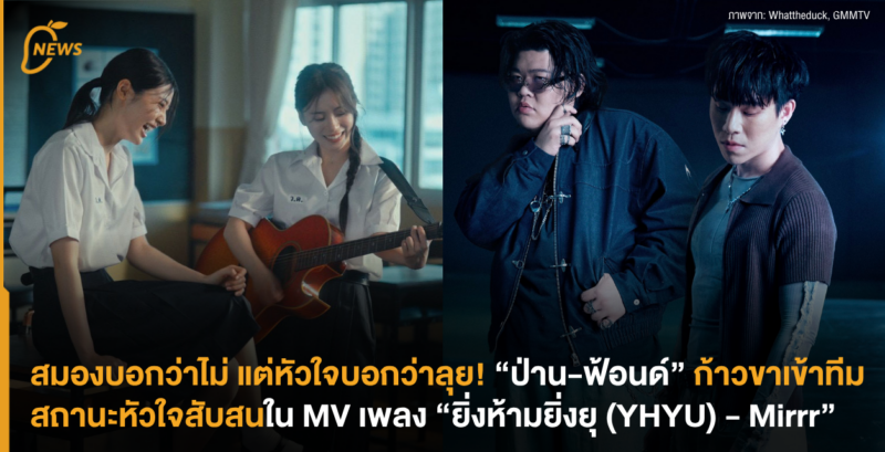 สมองบอกว่าไม่ แต่หัวใจบอกว่าลุย! “ป่าน-ฟ้อนด์” ก้าวขาเข้าทีมสถานะหัวใจสับสนใน MV เพลง “ยิ่งห้ามยิ่งยุ (YHYU) – Mirrr”