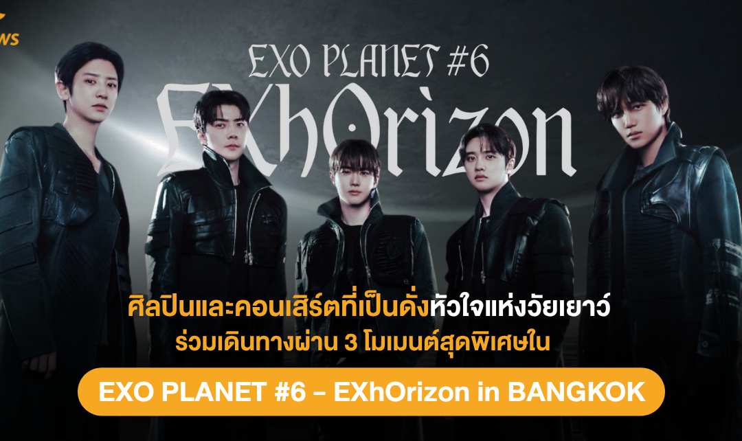 ศิลปินและคอนเสิร์ตที่เป็นดั่งหัวใจแห่งวัยเยาว์: ร่วมเดินทางผ่าน 3 โมเมนต์สุดพิเศษใน “EXO PLANET #6 – EXhOrizon in BANGKOK”