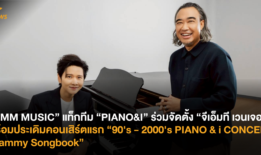 “GMM MUSIC” แท็กทีม “PIANO&I” ร่วมจัดตั้ง “จีเอ็มที เวนเจอร์” พร้อมประเดิมคอนเสิร์ตแรก “90’s – 2000’s PIANO & i CONCERT : Grammy Songbook”