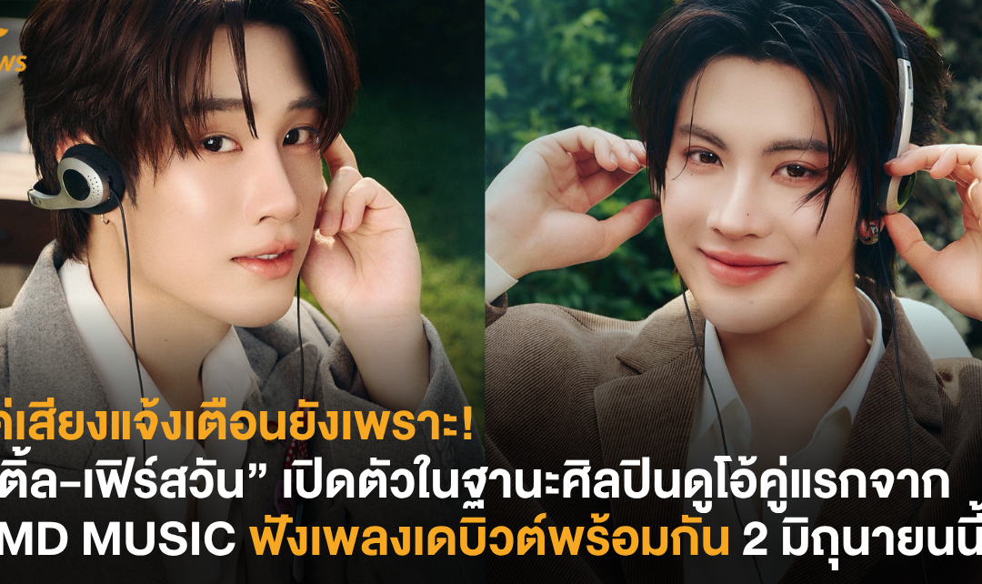 แค่เสียงแจ้งเตือนยังเพราะ! “เติ้ล-เฟิร์สวัน” เปิดตัวในฐานะศิลปินดูโอ้คู่แรกจาก DMD MUSIC ฟังเพลงเดบิวต์พร้อมกัน 2 มิถุนายนนี้