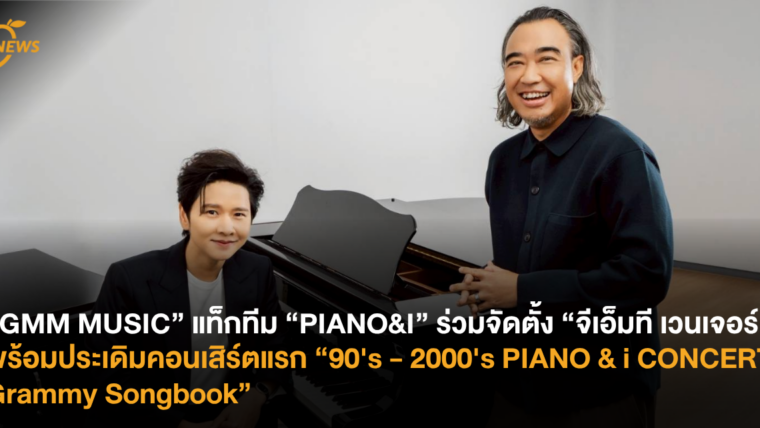 “GMM MUSIC” แท็กทีม “PIANO&I” ร่วมจัดตั้ง “จีเอ็มที เวนเจอร์” พร้อมประเดิมคอนเสิร์ตแรก “90's - 2000's PIANO & i CONCERT : Grammy Songbook”