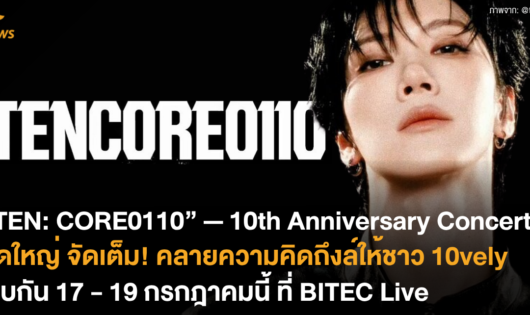 “TEN: CORE0110” — 10th Anniversary Concert จัดใหญ่ จัดเต็ม! คลายความคิดถึงล์ให้ชาว 10vely พบกัน 17 – 19 กรกฎาคมนี้ ที่ BITEC Live