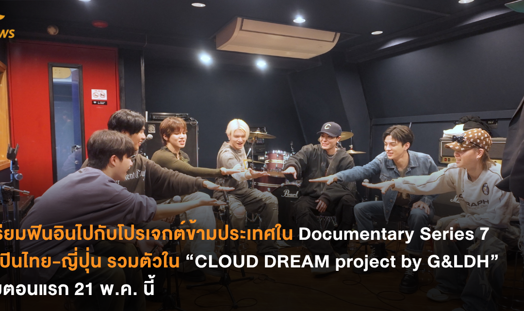 เตรียมฟินอินไปกับโปรเจกต์ข้ามประเทศใน Documentary Series 7 ศิลปินไทย-ญี่ปุ่น รวมตัวใน “CLOUD DREAM project by G&LDH” เริ่มตอนแรก 21 พ.ค. นี้