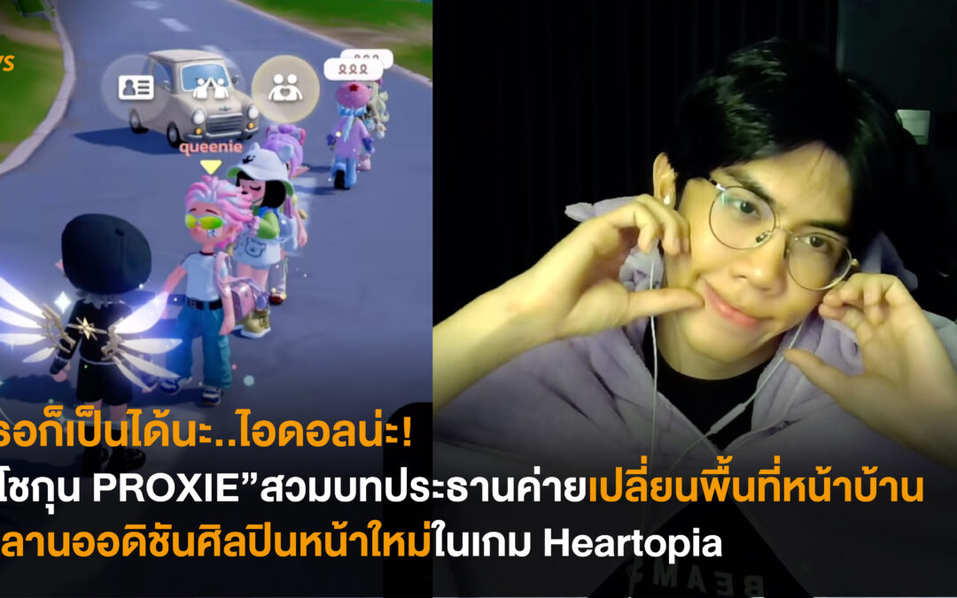 เธอก็เป็นได้นะ..ไอดอลน่ะ! “โชกุน PROXIE” สวมบทประธานค่าย เปลี่ยนพื้นที่หน้าบ้านสู่ลานออดิชันศิลปินหน้าใหม่ในเกม Heartopia
