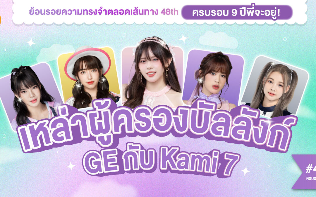 #48THครบรอบ9ปีพี่จะอยู่ Chapter 2 : เหล่าผู้ครองบัลลังก์ GE กับ Kami 7