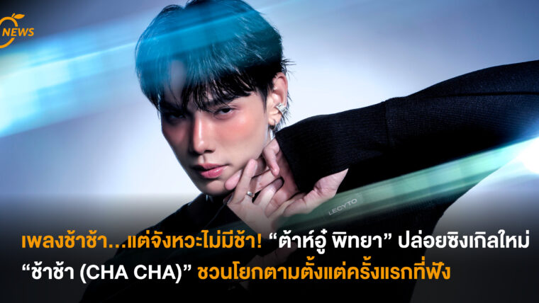 เพลงช้าช้า…แต่จังหวะไม่มีช้า! “ต้าห์อู๋ พิทยา” ปล่อยซิงเกิลใหม่ “ช้าช้า (CHA CHA)” ชวนโยกตามตั้งแต่ครั้งแรกที่ฟัง