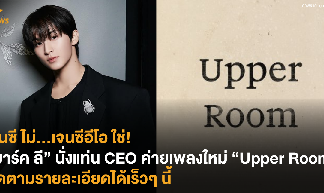 เจนซี ไม่…เจนซีอีโอ ใช่! “มาร์ค ลี” นั่งแท่น CEO ค่ายเพลงใหม่ “Upper Room” ติดตามรายละเอียดได้เร็วๆ นี้ 