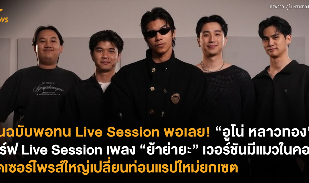 ต้นฉบับพอทน Live Session พอเลย! “อูโน่ หลาวทอง” เสิร์ฟ Live Session เพลง “ย้าย่ายะ” เวอร์ชันมีแมวในคอ จัดเซอร์ไพรส์ใหญ่เปลี่ยนท่อนแรปใหม่ยกเซต