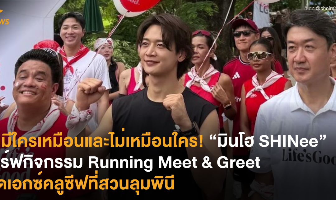 ไม่มีใครเหมือนและไม่เหมือนใคร! “มินโฮ SHINee” เสิร์ฟกิจกรรม Running Meet & Greet สุดเอกซ์คลูซีฟที่สวนลุมพินี
