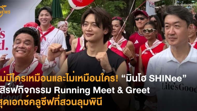 ไม่มีใครเหมือนและไม่เหมือนใคร! “มินโฮ SHINee” เสิร์ฟกิจกรรม Running Meet & Greet สุดเอกซ์คลูซีฟที่สวนลุมพินี