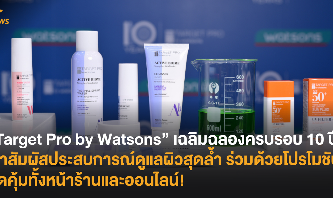 “Target Pro by Watsons” เฉลิมฉลองครบรอบ 10 ปี พาสัมผัสประสบการณ์ดูแลผิวสุดล้ำ ร่วมด้วยโปรโมชันสุดคุ้มทั้งหน้าร้านและออนไลน์!