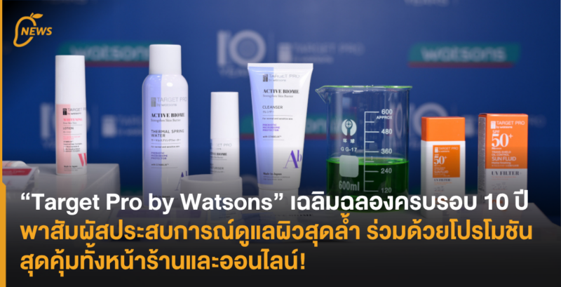 “Target Pro by Watsons” เฉลิมฉลองครบรอบ 10 ปี พาสัมผัสประสบการณ์ดูแลผิวสุดล้ำ ร่วมด้วยโปรโมชันสุดคุ้มทั้งหน้าร้านและออนไลน์!