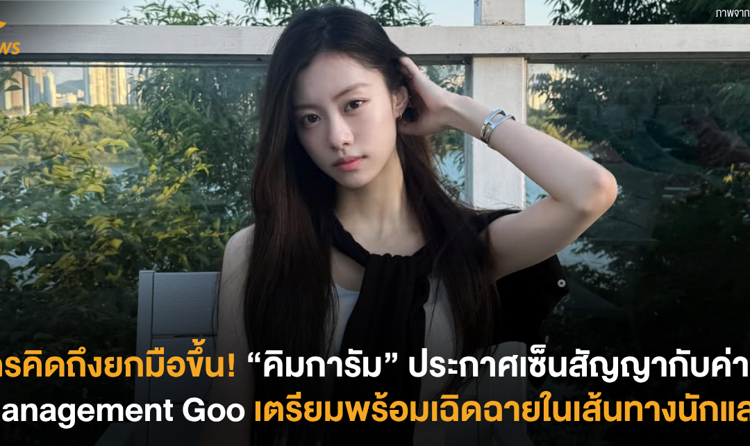 ใครคิดถึงยกมือขึ้น! “คิมการัม” เซ็นสัญญากับค่าย Management Goo เตรียมพร้อมเฉิดฉายในเส้นทางนักแสดง