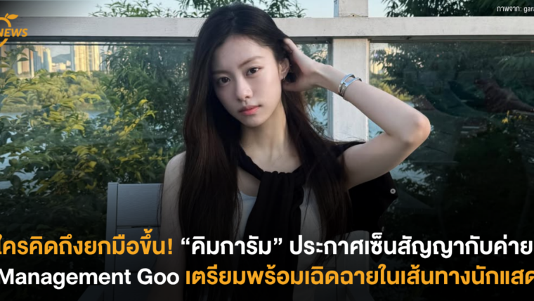 ใครคิดถึงยกมือขึ้น! “คิมการัม” เซ็นสัญญากับค่าย Management Goo เตรียมพร้อมเฉิดฉายในเส้นทางนักแสดง
