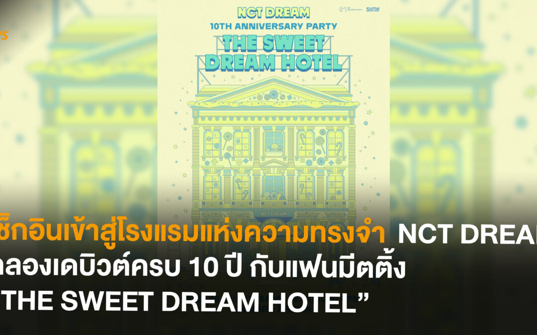 เช็กอินเข้าสู่โรงแรมแห่งความทรงจำ  NCT DREAM ฉลองเดบิวต์ครบ 10 ปี กับแฟนมีตติ้ง “THE SWEET DREAM HOTEL”