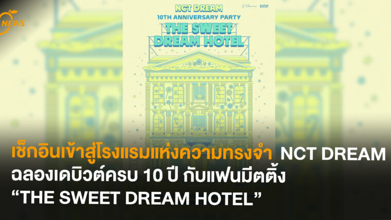 เช็กอินเข้าสู่โรงแรมแห่งความทรงจำ  NCT DREAM ฉลองเดบิวต์ครบ 10 ปี กับแฟนมีตติ้ง “THE SWEET DREAM HOTEL”