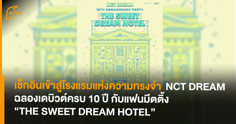เช็กอินเข้าสู่โรงแรมแห่งความทรงจำ  NCT DREAM ฉลองเดบิวต์ครบ 10 ปี กับแฟนมีตติ้ง “THE SWEET DREAM HOTEL”