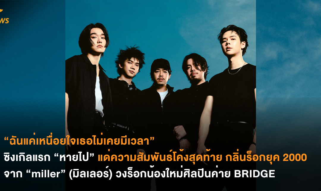 “ฉันแค่เหนื่อยใจเธอไม่เคยมีเวลา” ซิงเกิลแรก “หายไป” แด่ความสัมพันธ์โค้งสุดท้าย กลิ่นร็อกยุค 2000  จาก “miller” (มิลเลอร์) วงร็อกน้องใหม่ศิลปินค่าย BRIDGE