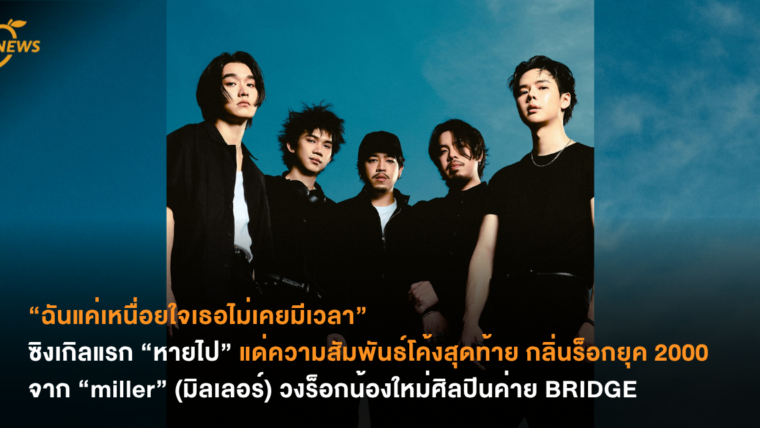 “ฉันแค่เหนื่อยใจเธอไม่เคยมีเวลา” ซิงเกิลแรก “หายไป” แด่ความสัมพันธ์โค้งสุดท้าย กลิ่นร็อกยุค 2000  จาก “miller” (มิลเลอร์) วงร็อกน้องใหม่ศิลปินค่าย BRIDGE