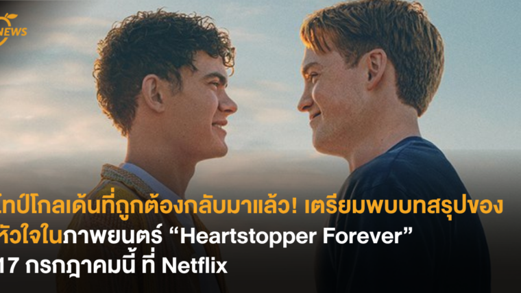 ไทป์โกลเด้นที่ถูกต้องกลับมาแล้ว! เตรียมพบบทสรุปของหัวใจในภาพยนตร์ “Heartstopper Forever” 17 กรกฎาคม ที่ Netflix