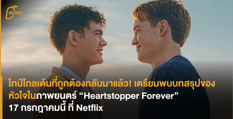ไทป์โกลเด้นที่ถูกต้องกลับมาแล้ว! เตรียมพบบทสรุปของหัวใจในภาพยนตร์ “Heartstopper Forever” 17 กรกฎาคม ที่ Netflix